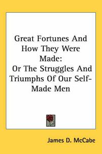 Cover image for Great Fortunes And How They Were Made: Or The Struggles And Triumphs Of Our Self-Made Men