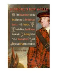 Cover image for Dunmore's New World: The Extraordinary Life of a Royal Governor in Revolutionary America--With Jacobites, Counterfeiters, Land Schemes, Shi