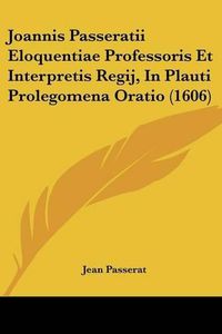 Cover image for Joannis Passeratii Eloquentiae Professoris Et Interpretis Regij, in Plauti Prolegomena Oratio (1606)