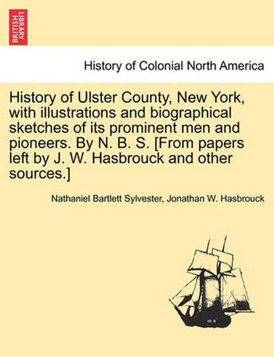 Cover image for History of Ulster County, New York, with illustrations and biographical sketches of its prominent men and pioneers. By N. B. S. [From papers left by J. W. Hasbrouck and other sources.] Part II.