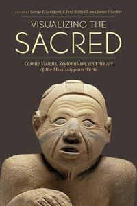 Cover image for Visualizing the Sacred: Cosmic Visions, Regionalism, and the Art of the Mississippian World