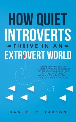 Cover image for How Quiet Introverts Thrive in an Extrovert World: Learn How the Shy Can Outsell Anyone, Succeed As an Entrepreneur, and Take Advantage to Win and Influence People and Friends - Improve Your Social Skills