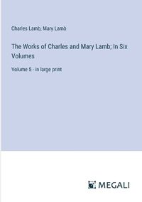 Cover image for The Works of Charles and Mary Lamb; In Six Volumes