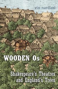 Cover image for Wooden Os: Shakespeare's Theatres and England's Trees