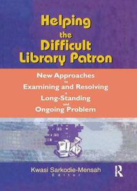 Cover image for Helping the Difficult Library Patron: New Approaches to Examining and Resolving a Long-Standing and Ongoing Problem