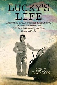 Cover image for Lucky's Life: Letters Home from Lt. William R. Larson, USNR, a Beloved Son, Brother, and WWII Torpedo Bomber Fighter Pilot - Squadron VC 38