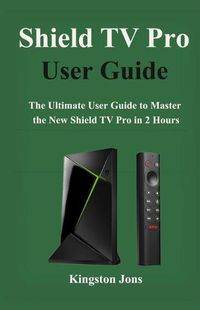 Cover image for Shield TV Pro User Guide: The Ultimate User Guide to master the New Shield TV Pro in 2 Hours