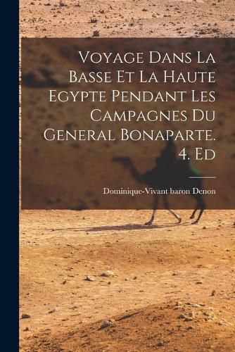 Cover image for Voyage Dans La Basse Et La Haute Egypte Pendant Les Campagnes Du General Bonaparte. 4. Ed