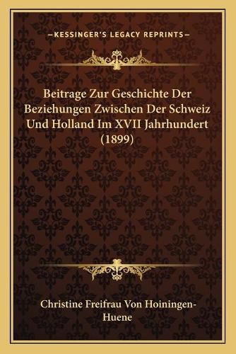 Beitrage Zur Geschichte Der Beziehungen Zwischen Der Schweiz Und Holland Im XVII Jahrhundert (1899)