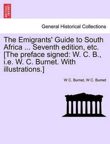 Cover image for The Emigrants' Guide to South Africa ... Seventh Edition, Etc. [The Preface Signed: W. C. B., i.e. W. C. Burnet. with Illustrations.]