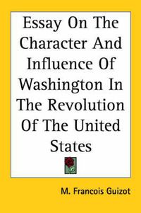 Cover image for Essay on the Character and Influence of Washington in the Revolution of the United States