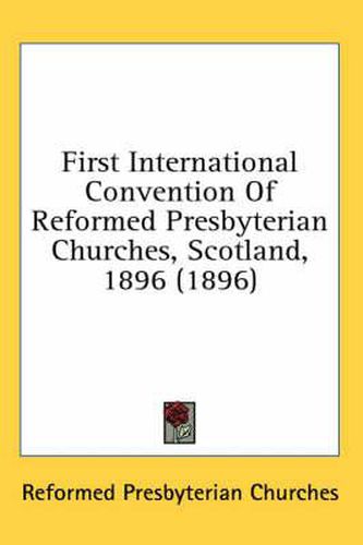 Cover image for First International Convention of Reformed Presbyterian Churches, Scotland, 1896 (1896)