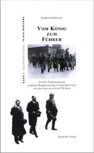 Vom Koenig Zum Fuhrer: Sozialer Niedergang Und Politische Radikalisierung Im Deutschen Adel Zwischen Kaiserreich Und Ns-Staat