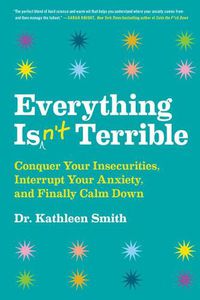 Cover image for Everything Isn't Terrible: Conquer Your Insecurities, Interrupt Your Anxiety, and Finally Calm Down