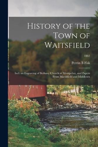 Cover image for History of the Town of Waitsfield; Incl. an Engraving of Bethany Church at Montpelier, and Papers From Marshfield and Middlesex; 1882