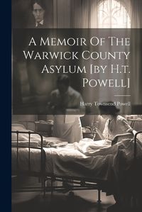 Cover image for A Memoir Of The Warwick County Asylum [by H.t. Powell]