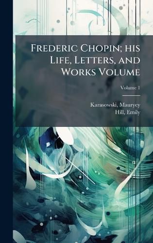 Cover image for Frederic Chopin; his Life, Letters, and Works Volume