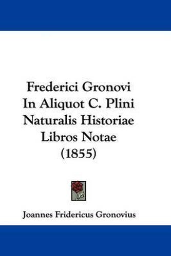 Cover image for Frederici Gronovi In Aliquot C. Plini Naturalis Historiae Libros Notae (1855)