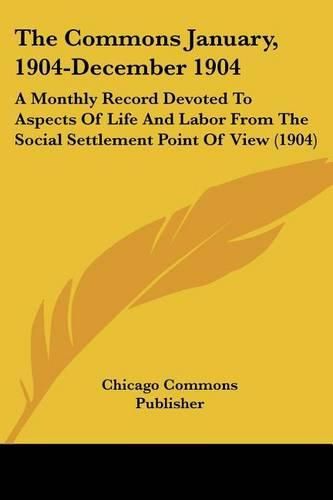 Cover image for The Commons January, 1904-December 1904: A Monthly Record Devoted to Aspects of Life and Labor from the Social Settlement Point of View (1904)