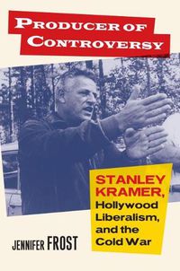 Cover image for Producer of Controversy: Stanley Kramer, Hollywood Liberalism, and the Cold War