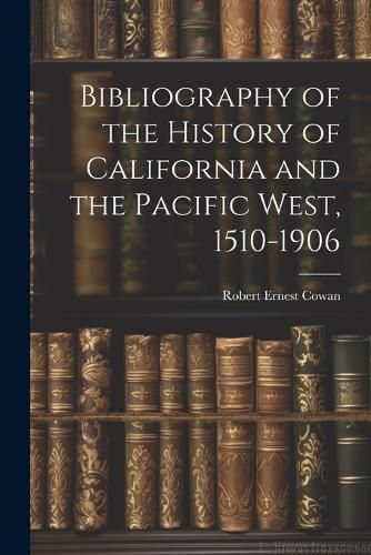 Bibliography of the History of California and the Pacific West, 1510-1906