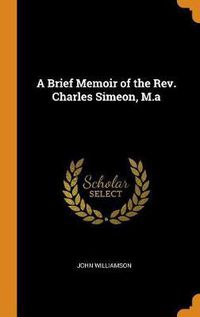 Cover image for A Brief Memoir of the Rev. Charles Simeon, M.a