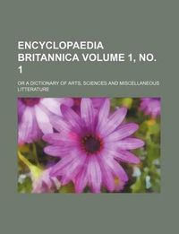 Cover image for Encyclopaedia Britannica Volume 1, No. 1; Or a Dictionary of Arts, Sciences and Miscellaneous Litterature