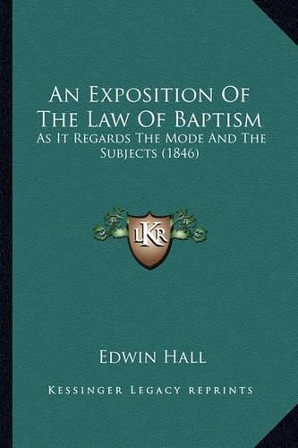 An Exposition of the Law of Baptism: As It Regards the Mode and the Subjects (1846)