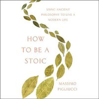Cover image for How to Be a Stoic: Using Ancient Philosophy to Live a Modern Life