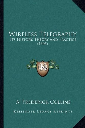 Cover image for Wireless Telegraphy Wireless Telegraphy: Its History, Theory and Practice (1905) Its History, Theory and Practice (1905)