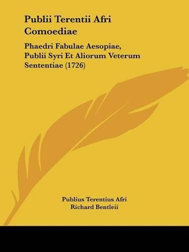 Publii Terentii Afri Comoediae: Phaedri Fabulae Aesopiae, Publii Syri Et Aliorum Veterum Sententiae (1726)