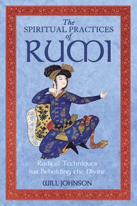 Cover image for The Spiritual Practices of Rumi: Radical Techniques for Beholding the Divine