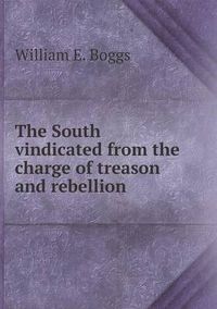 Cover image for The South vindicated from the charge of treason and rebellion