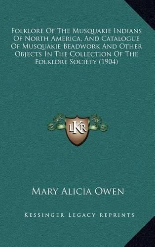 Cover image for Folklore of the Musquakie Indians of North America, and Catalogue of Musquakie Beadwork and Other Objects in the Collection of the Folklore Society (1904)