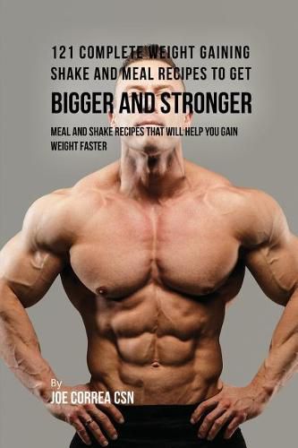 121 Complete Weight Gaining Shake and Meal Recipes to Get Bigger and Stronger: Meal and Shake Recipes That Will Help You Gain Weight Faster