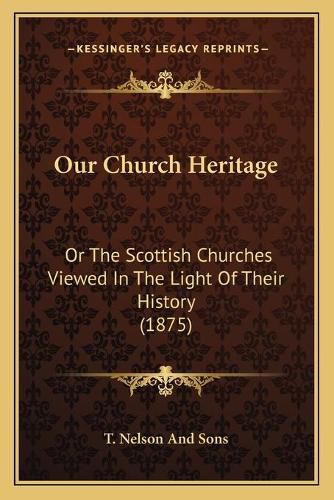 Our Church Heritage: Or the Scottish Churches Viewed in the Light of Their History (1875)