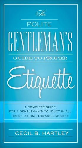 Cover image for The Polite Gentlemen's Guide to Proper Etiquette: A Complete Guide for a Gentleman's Conduct in All His Relations Towards Society