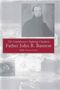 Cover image for The Confederacy's Fighting Chaplain: Father John B. Bannon