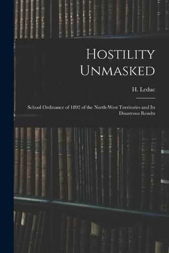 Cover image for Hostility Unmasked [microform]: School Ordinance of 1892 of the North-West Territories and Its Disastrous Results