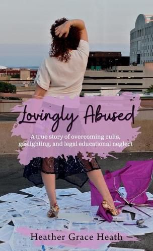 Cover image for Lovingly Abused: A true story of overcoming cults, gaslighting, and legal educational neglect