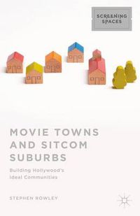 Cover image for Movie Towns and Sitcom Suburbs: Building Hollywood's Ideal Communities