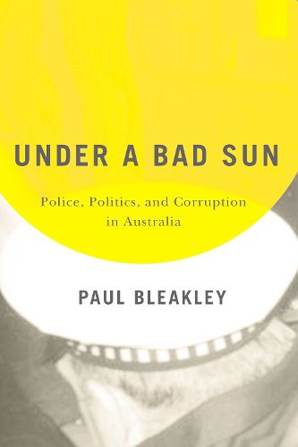 Cover image for Under a Bad Sun: Police, Politics, and Corruption in Australia