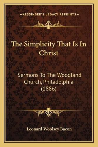 The Simplicity That Is in Christ: Sermons to the Woodland Church, Philadelphia (1886)