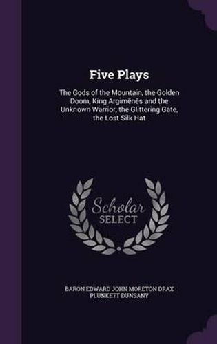 Cover image for Five Plays: The Gods of the Mountain, the Golden Doom, King Argim N S and the Unknown Warrior, the Glittering Gate, the Lost Silk Hat