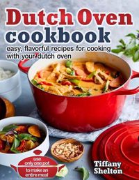 Cover image for Dutch Oven Cookbook: Easy, Flavorful Recipes for Cooking With Your Dutch Oven. Use Only One Pot to Make an Entire Meal