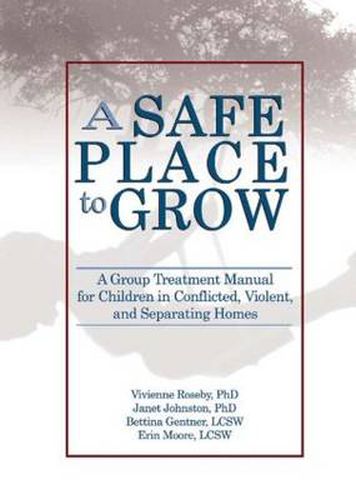 Cover image for A Safe Place to Grow: A Group Treatment Manual for Children in Conflicted, Violent, and Separating Homes