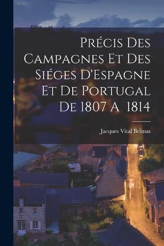 Cover image for Precis des Campagnes et des Sieges D'Espagne et de Portugal de 1807 A 1814