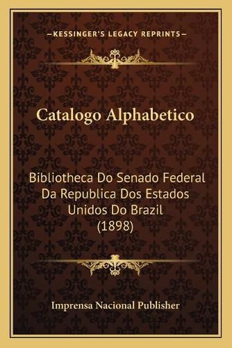 Catalogo Alphabetico: Bibliotheca Do Senado Federal Da Republica DOS Estados Unidos Do Brazil (1898)