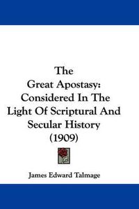 Cover image for The Great Apostasy: Considered in the Light of Scriptural and Secular History (1909)