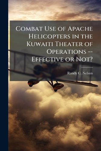 Cover image for Combat Use of Apache Helicopters in the Kuwaiti Theater of Operations -- Effective or Not?